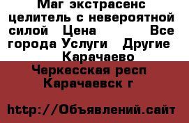 Маг,экстрасенс,целитель с невероятной силой › Цена ­ 1 000 - Все города Услуги » Другие   . Карачаево-Черкесская респ.,Карачаевск г.